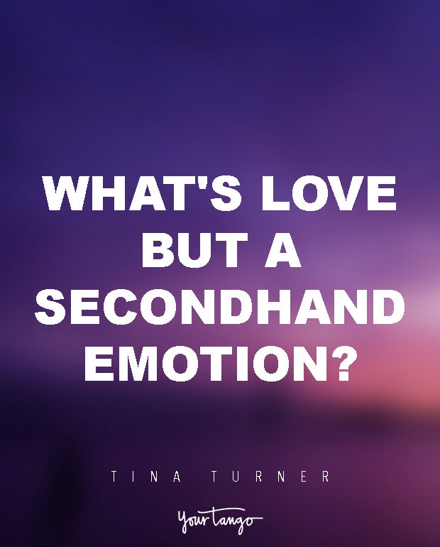 What's love but a secondhand emotion? Tina Turner