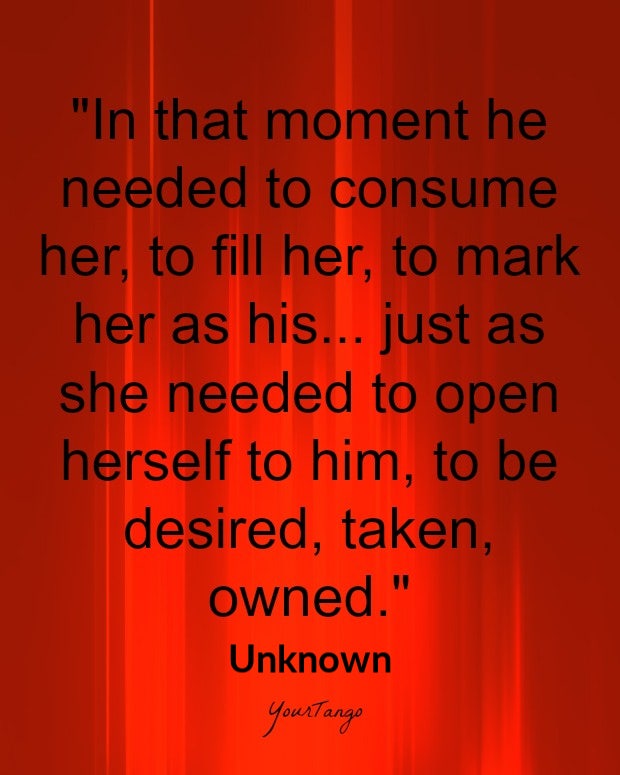 bdsm love quotes bdsm love quotes: In that moment he needed to consume her, to fill her, to mark her as his... just as she needed to open herself to him, to be desired, taken, owned.