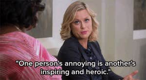 one person's annoying is another's inspiring and heroic leslie knope